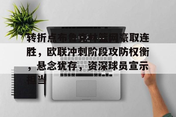 kaiyun登录入口-包含转折点布鲁克林篮网豪取连胜，欧联冲刺阶段攻防权衡，悬念犹存，资深球员宣示担当的词条