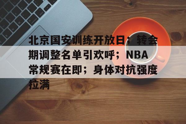 北京国安训练开放日；转会期调整名单引欢呼；NBA常规赛在即；身体对抗强度拉满的简单介绍